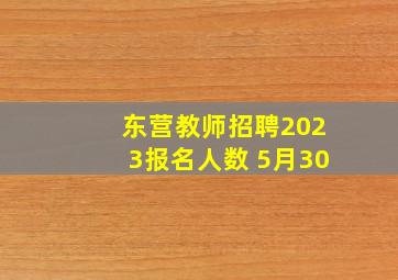 东营教师招聘2023报名人数 5月30